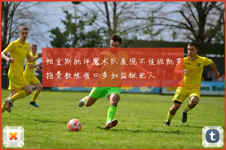 帕金斯批评魔术队表现不佳班凯罗指责教练借口多如监狱犯人