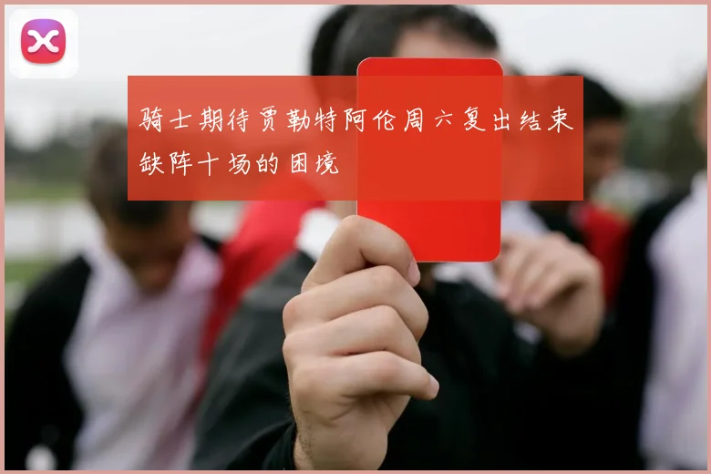骑士期待贾勒特阿伦周六复出结束缺阵十场的困境